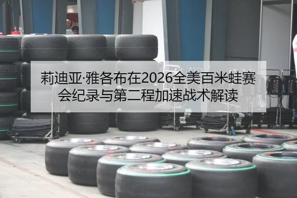莉迪亚·雅各布在2026全美百米蛙赛会纪录与第二程加速战术解读