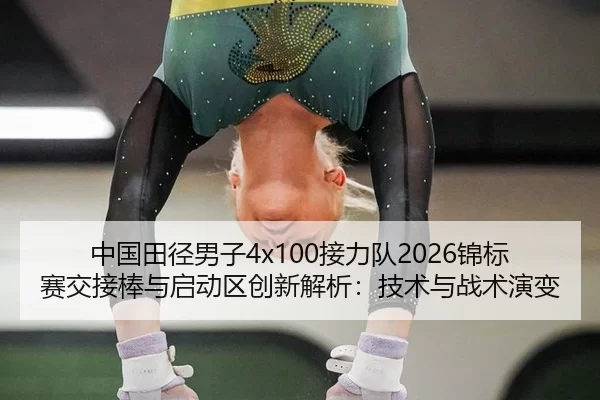 中国田径男子4x100接力队2026锦标赛交接棒与启动区创新解析：技术与战术演变