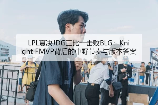 LPL夏决JDG三比一击败BLG：Knight FMVP背后的中野节奏与版本答案